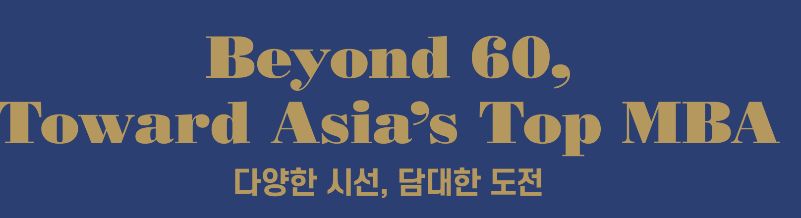 Beyond 60, Toward Asia's Top MBA - 다양한 시선, 담대한 도전
